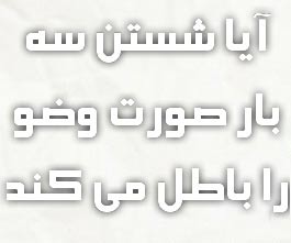 آيا شستن سه بار صورت وضو را باطل مى كند